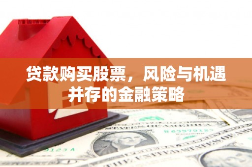 静海贷款购买股票，风险与机遇并存的金融策略