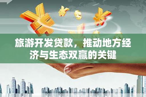 静海旅游开发贷款，推动地方经济与生态双赢的关键