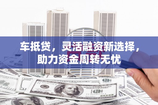 静海车抵贷，灵活融资新选择，助力资金周转无忧