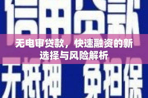 静海无电审贷款，快速融资的新选择与风险解析