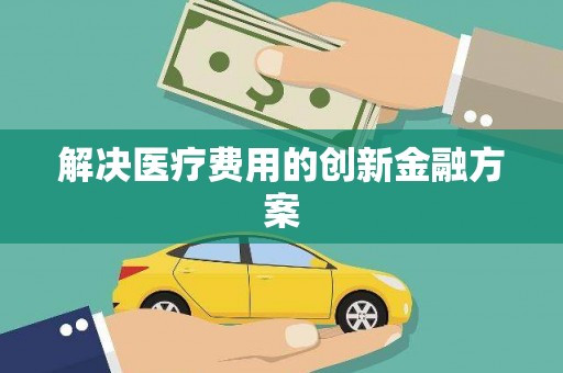 静海解决医疗费用的创新金融方案