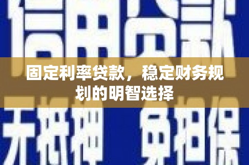 静海固定利率贷款，稳定财务规划的明智选择