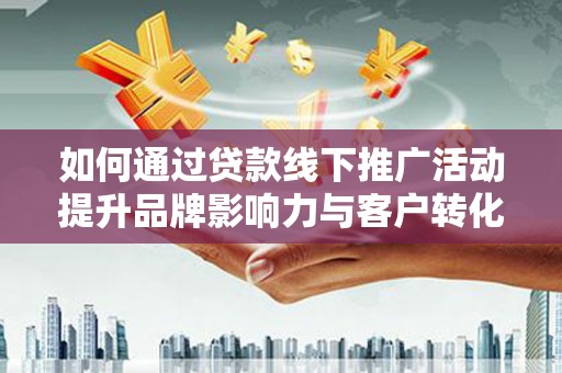 静海如何通过贷款线下推广活动提升品牌影响力与客户转化率