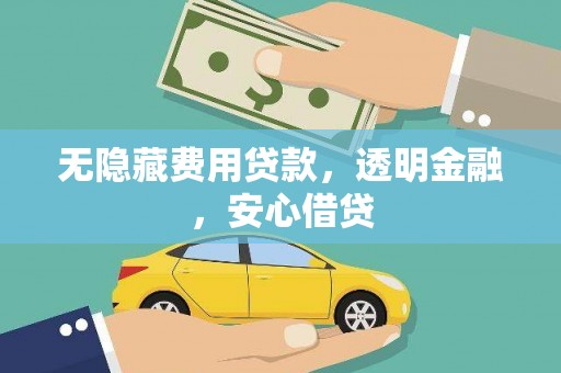 静海无隐藏费用贷款，透明金融，安心借贷