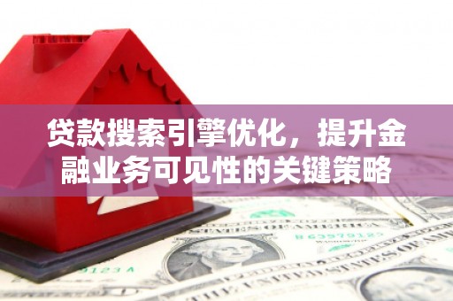 静海贷款搜索引擎优化，提升金融业务可见性的关键策略