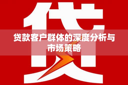 静海贷款客户群体的深度分析与市场策略