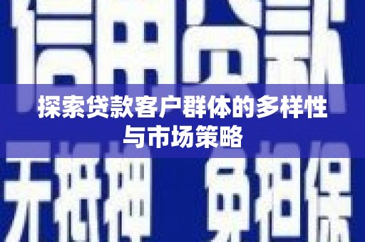 静海探索贷款客户群体的多样性与市场策略