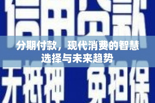 静海分期付款，现代消费的智慧选择与未来趋势