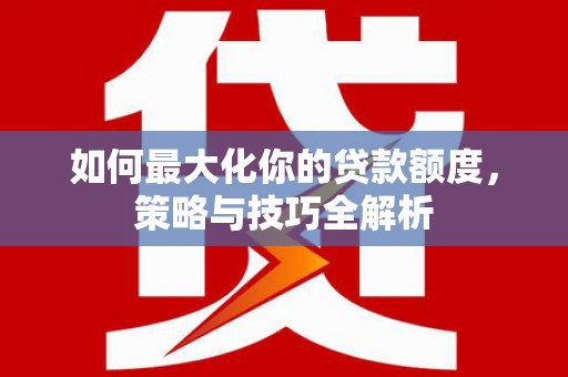 静海如何最大化你的贷款额度，策略与技巧全解析