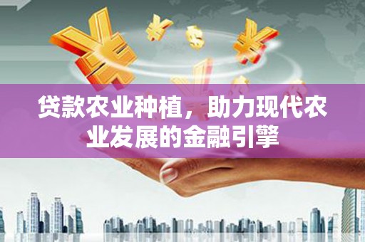 静海贷款农业种植，助力现代农业发展的金融引擎