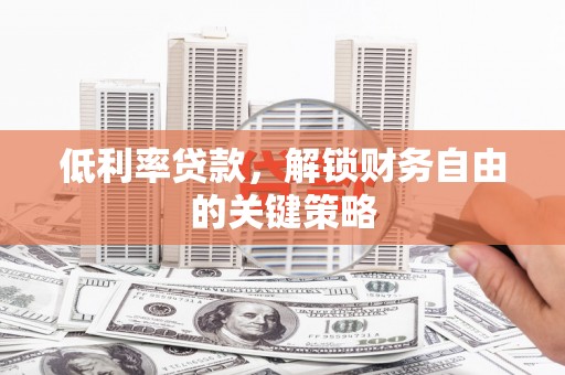 静海低利率贷款，解锁财务自由的关键策略