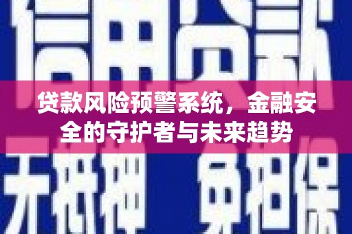 静海贷款风险预警系统，金融安全的守护者与未来趋势