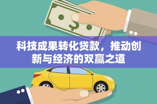 静海科技成果转化贷款，推动创新与经济的双赢之道