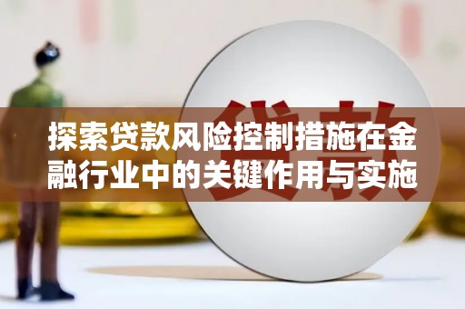 静海探索贷款风险控制措施在金融行业中的关键作用与实施策略