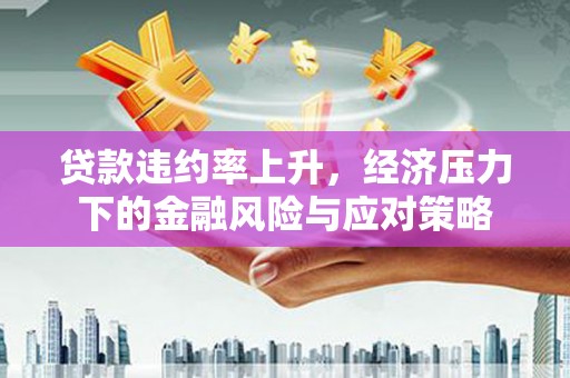 静海贷款违约率上升，经济压力下的金融风险与应对策略