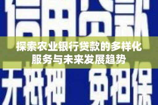 静海探索农业银行贷款的多样化服务与未来发展趋势