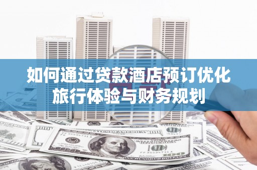 静海如何通过贷款酒店预订优化旅行体验与财务规划