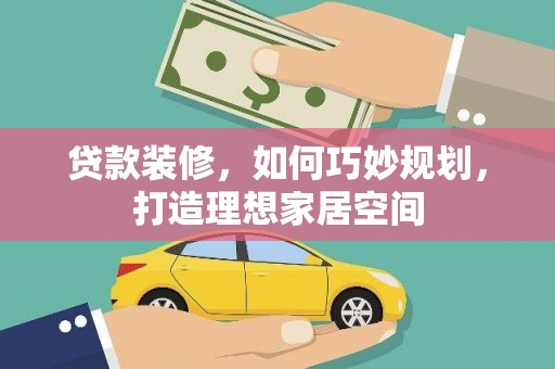 静海贷款装修，如何巧妙规划，打造理想家居空间