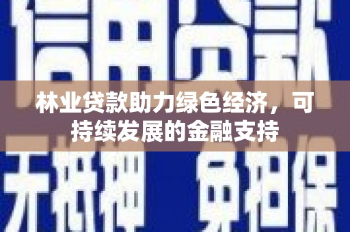 静海林业贷款助力绿色经济，可持续发展的金融支持