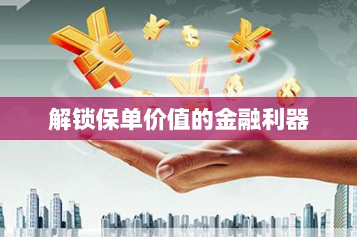 静海解锁保单价值的金融利器