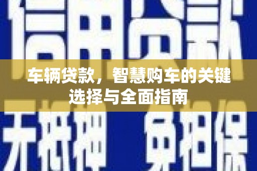 静海车辆贷款，智慧购车的关键选择与全面指南