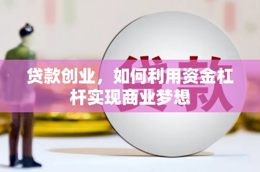 静海贷款创业，如何利用资金杠杆实现商业梦想