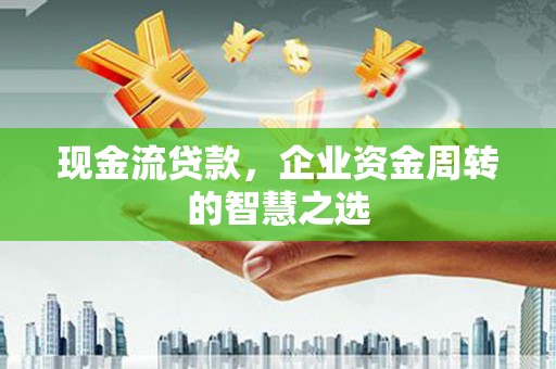 静海现金流贷款，企业资金周转的智慧之选
