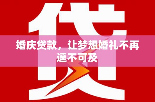 静海婚庆贷款，让梦想婚礼不再遥不可及