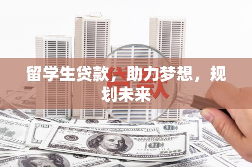 静海留学生贷款，助力梦想，规划未来