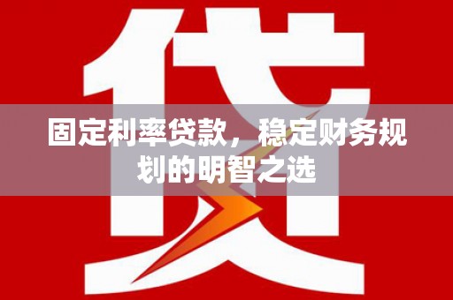静海固定利率贷款，稳定财务规划的明智之选
