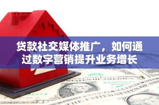 静海贷款社交媒体推广，如何通过数字营销提升业务增长