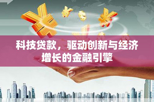 静海科技贷款，驱动创新与经济增长的金融引擎