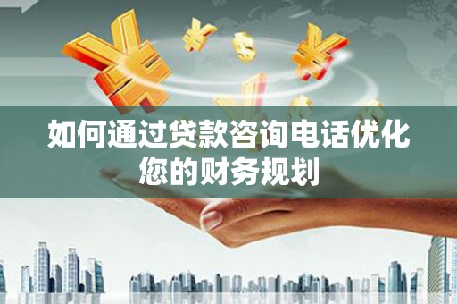 静海如何通过贷款咨询电话优化您的财务规划