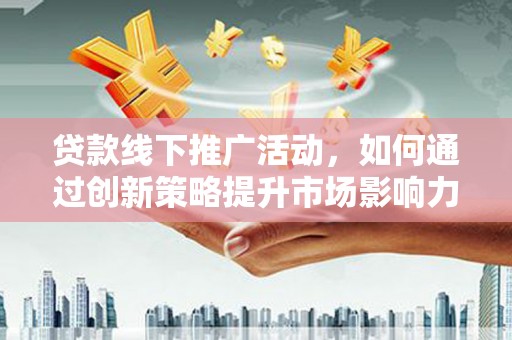 静海贷款线下推广活动，如何通过创新策略提升市场影响力