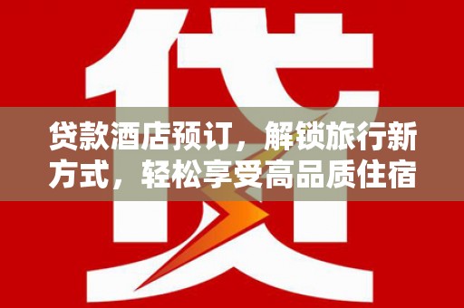静海贷款酒店预订，解锁旅行新方式，轻松享受高品质住宿
