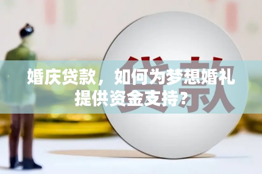 静海婚庆贷款，如何为梦想婚礼提供资金支持？