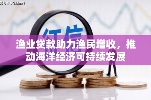 静海渔业贷款助力渔民增收，推动海洋经济可持续发展