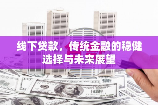 静海线下贷款，传统金融的稳健选择与未来展望