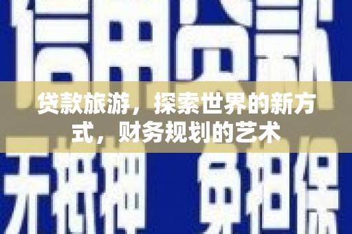 静海贷款旅游，探索世界的新方式，财务规划的艺术