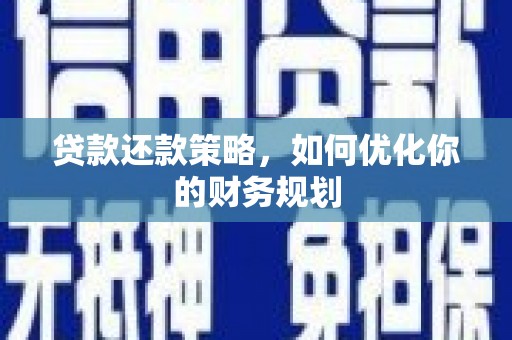 静海贷款还款策略，如何优化你的财务规划