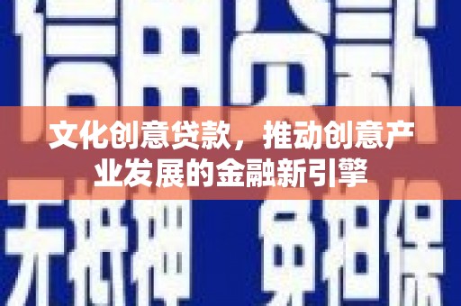 静海文化创意贷款，推动创意产业发展的金融新引擎