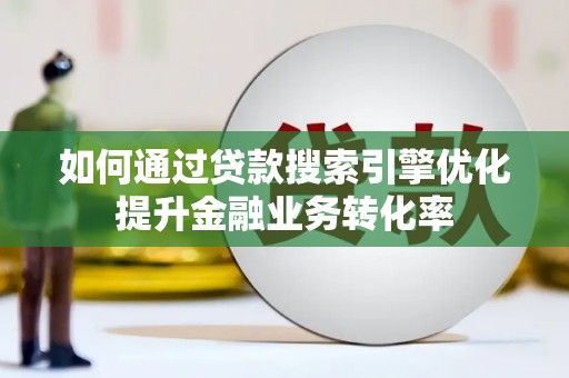 静海如何通过贷款搜索引擎优化提升金融业务转化率