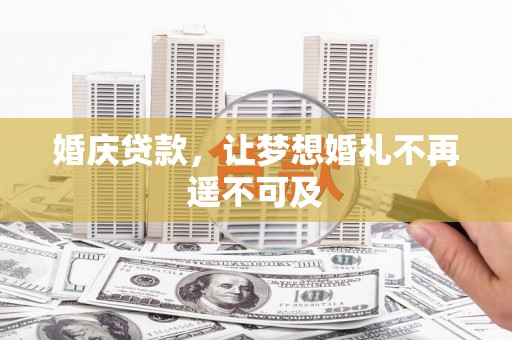 静海婚庆贷款，让梦想婚礼不再遥不可及