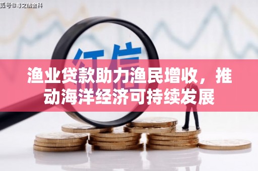 静海渔业贷款助力渔民增收，推动海洋经济可持续发展
