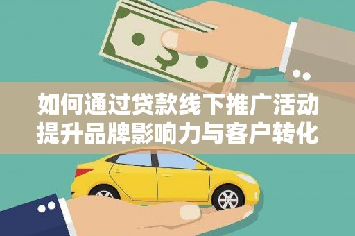 静海如何通过贷款线下推广活动提升品牌影响力与客户转化率