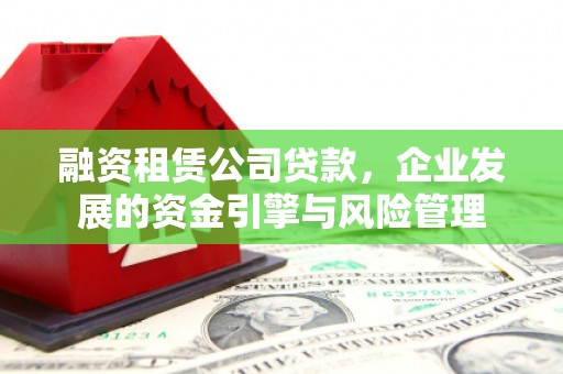 静海融资租赁公司贷款，企业发展的资金引擎与风险管理