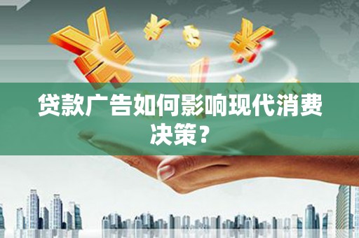 静海贷款广告如何影响现代消费决策？