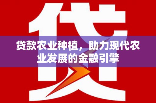 静海贷款农业种植，助力现代农业发展的金融引擎