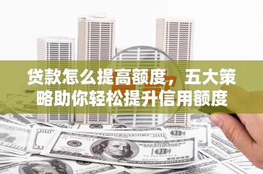 静海贷款怎么提高额度，五大策略助你轻松提升信用额度