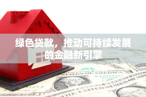 静海绿色贷款，推动可持续发展的金融新引擎